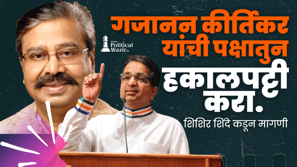 शिशिर शिंदे कडून, “गजानन कीर्तिकर यांची पक्षातुन हकालपट्टी करा”, अशी मागणी