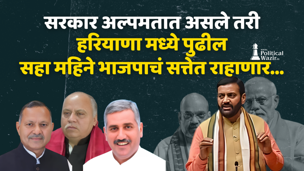 सरकार अल्पमतात असले तरी हरियाणा मध्ये पुढील सहा महिने भाजपाचं सत्तेत राहाणार..!