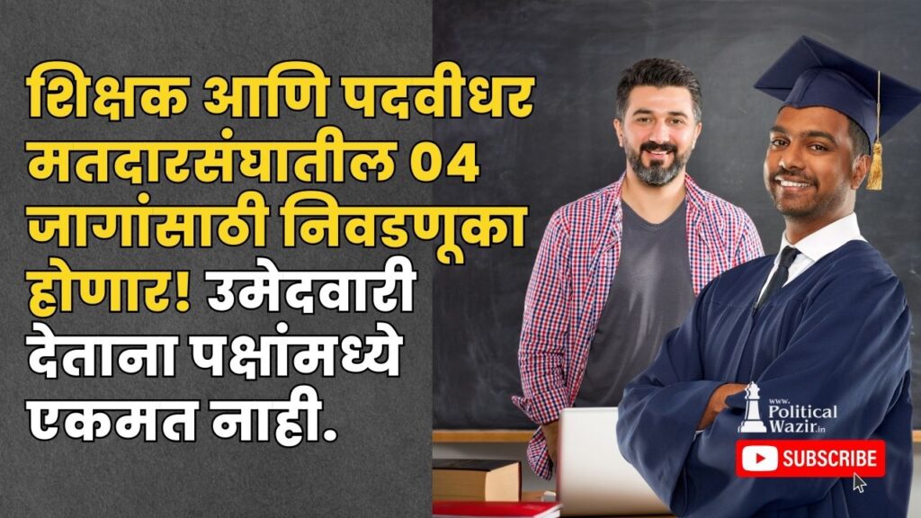 शिक्षक आणि पदवीधर मतदारसंघातील ०४ जागे साठी निवडणूका होणार! उमेदवारी देताना पक्षांमध्ये एकमत नाही.